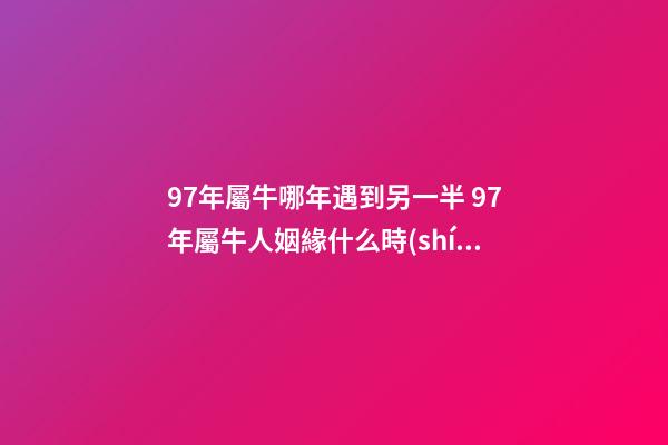 97年屬牛哪年遇到另一半 97年屬牛人姻緣什么時(shí)候到